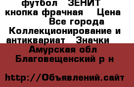 1.1) футбол : ЗЕНИТ  (кнопка фрачная) › Цена ­ 330 - Все города Коллекционирование и антиквариат » Значки   . Амурская обл.,Благовещенский р-н